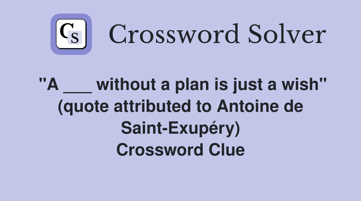 "A ___ without a plan is just a wish" (quote attributed to Antoine de Saint-Exupéry) Crossword Clue
