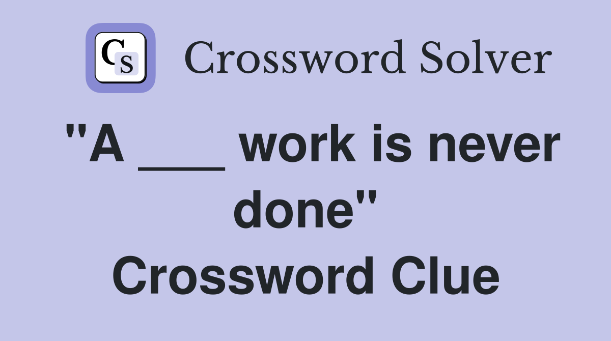 "A ___ work is never done" Crossword Clue
