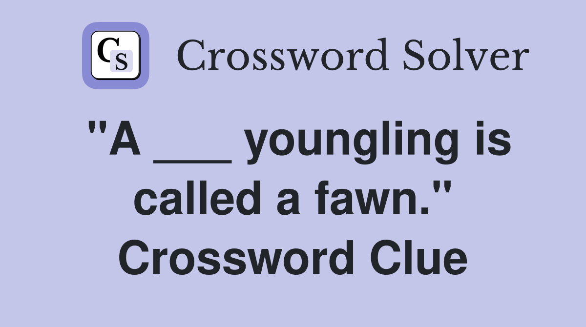 "A ___ youngling is called a fawn." Crossword Clue
