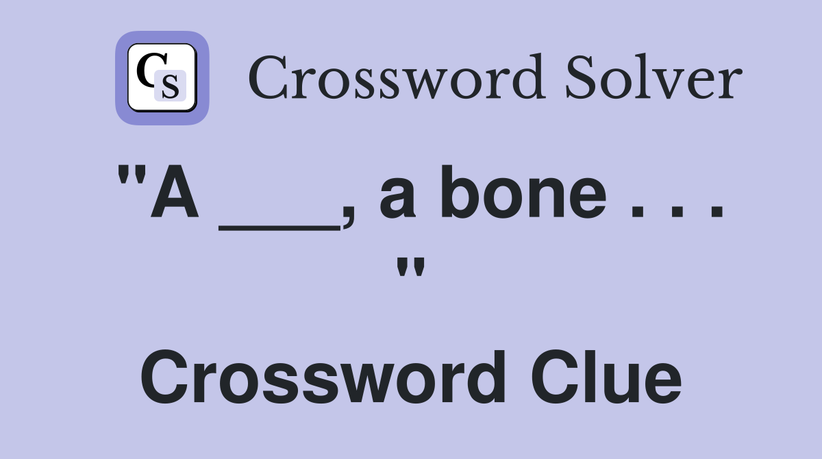 "A ___, a bone . . . " Crossword Clue