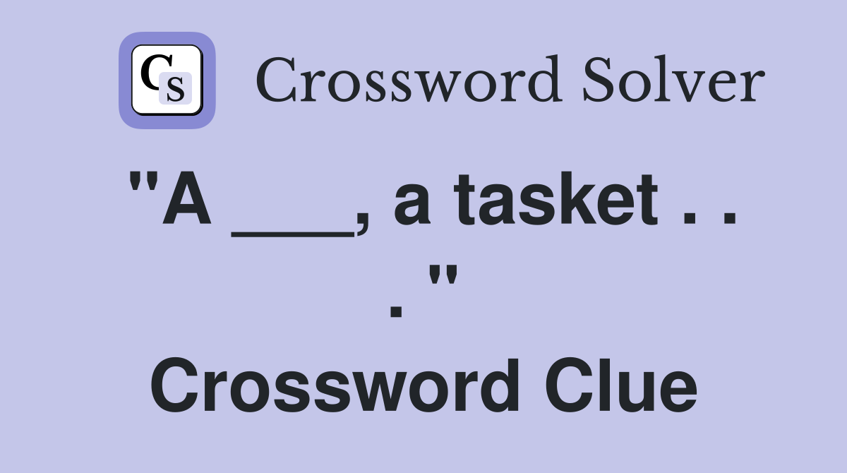 "A ___, a tasket . . . " Crossword Clue