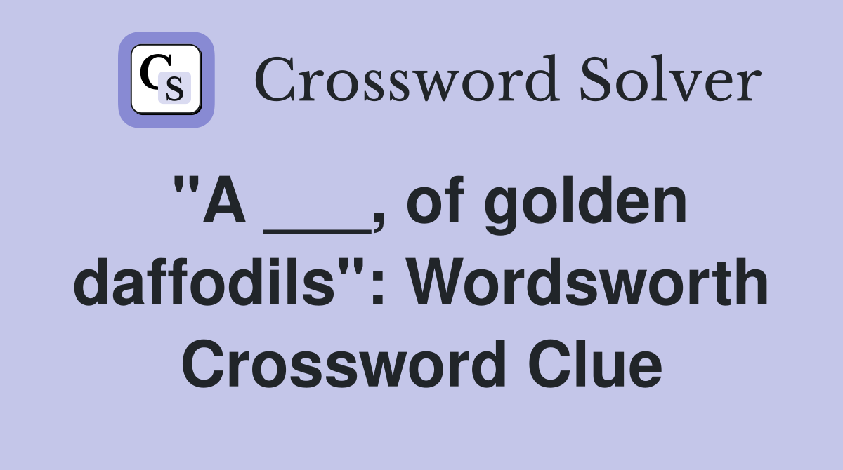 "A ___, of golden daffodils": Wordsworth Crossword Clue
