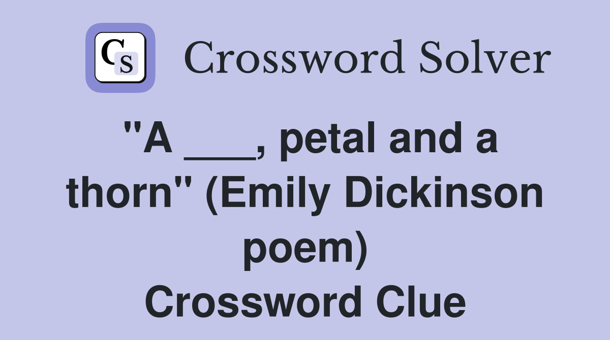 "A ___, petal and a thorn" (Emily Dickinson poem) Crossword Clue