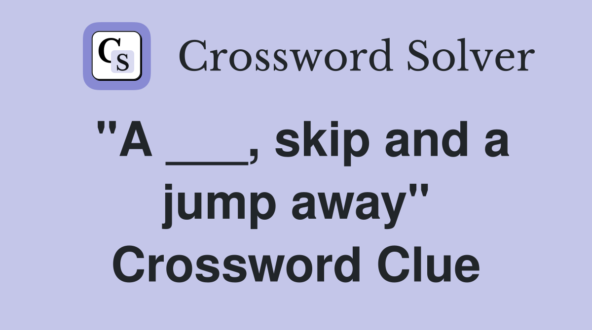"A ___, skip and a jump away" Crossword Clue