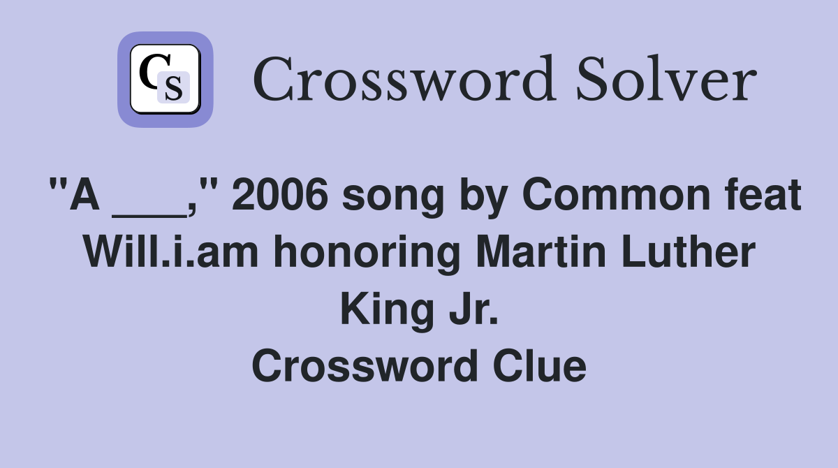 "A ___," 2006 song by Common feat Will.i.am honoring Martin Luther King Jr. Crossword Clue