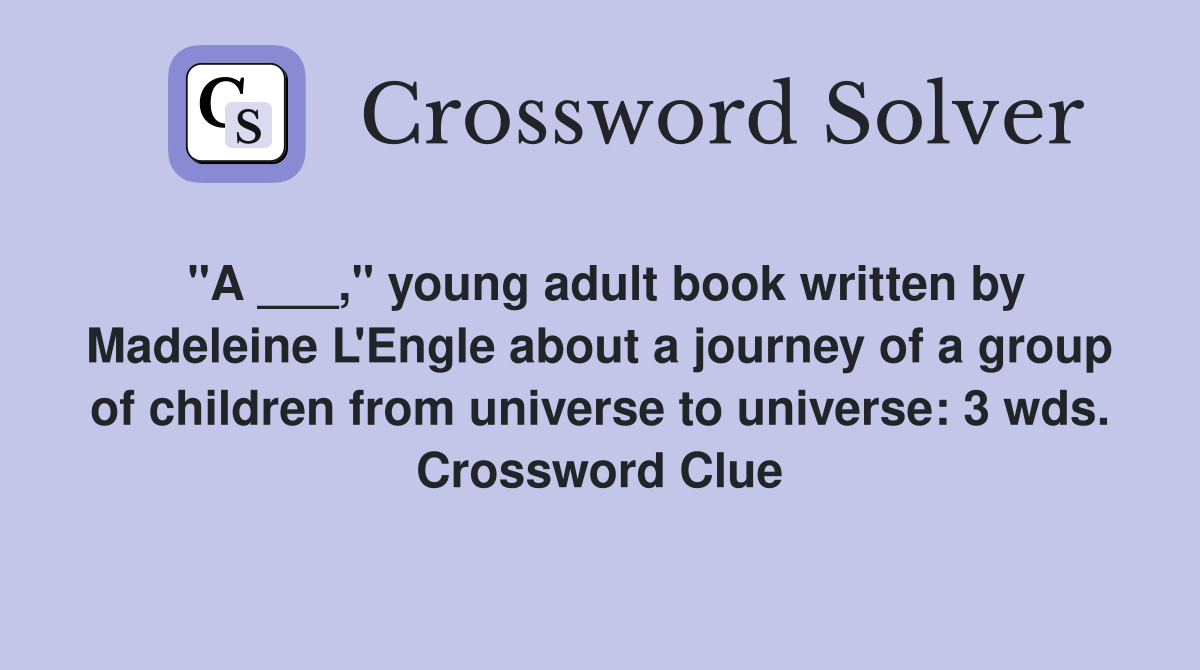 "A ___," young adult book written by Madeleine L'Engle about a journey of a group of children from universe to universe: 3 wds. Crossword Clue
