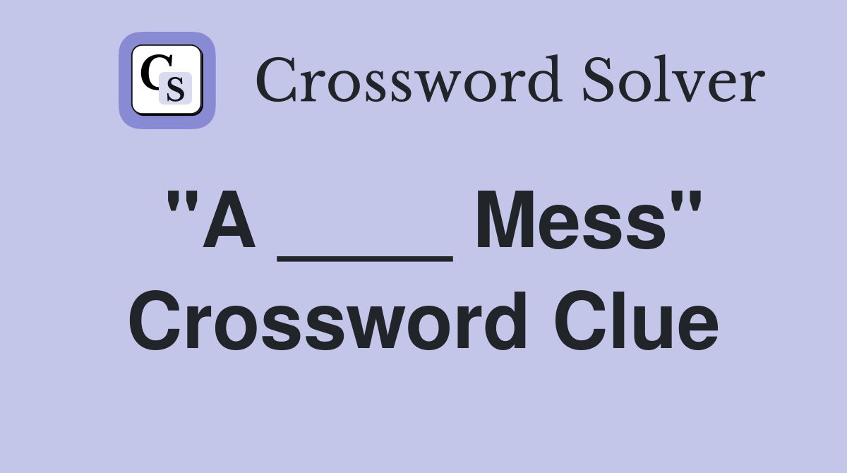 "A ____ Mess" Crossword Clue