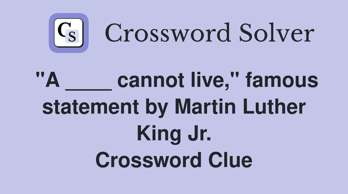"A ____ cannot live," famous statement by Martin Luther King Jr. Crossword Clue