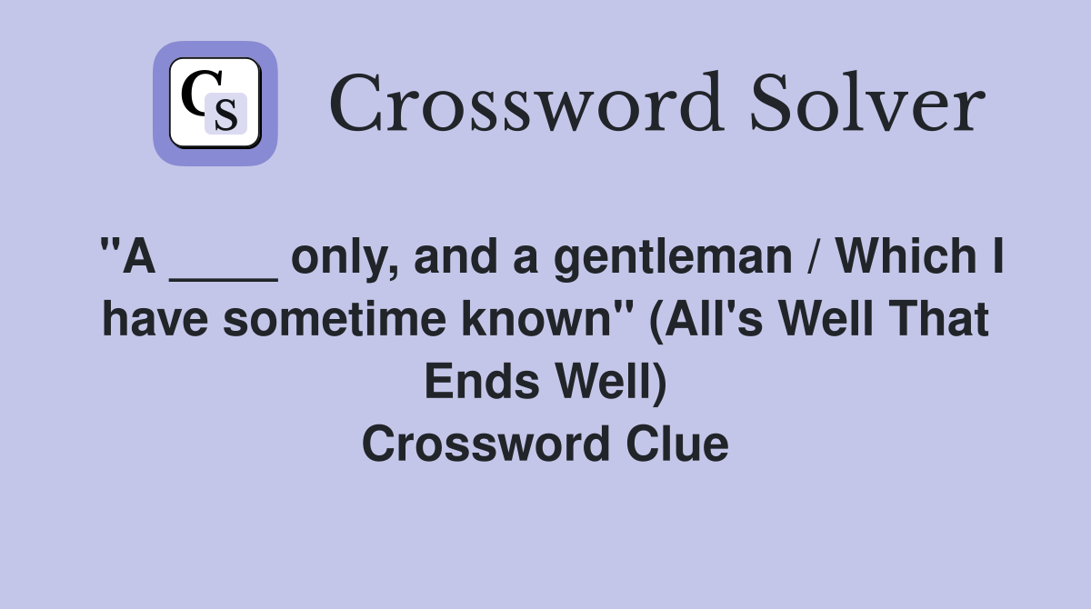 "A ____ only, and a gentleman / Which I have sometime known" (All's Well That Ends Well) Crossword Clue