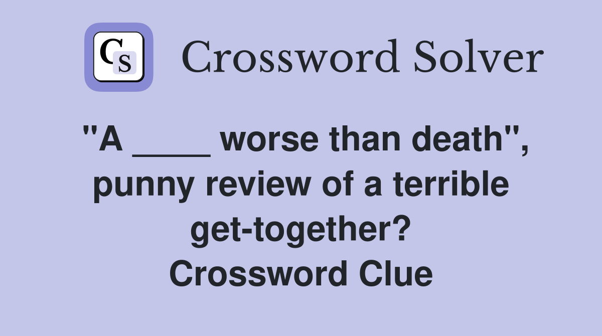 "A ____ worse than death", punny review of a terrible get-together? Crossword Clue