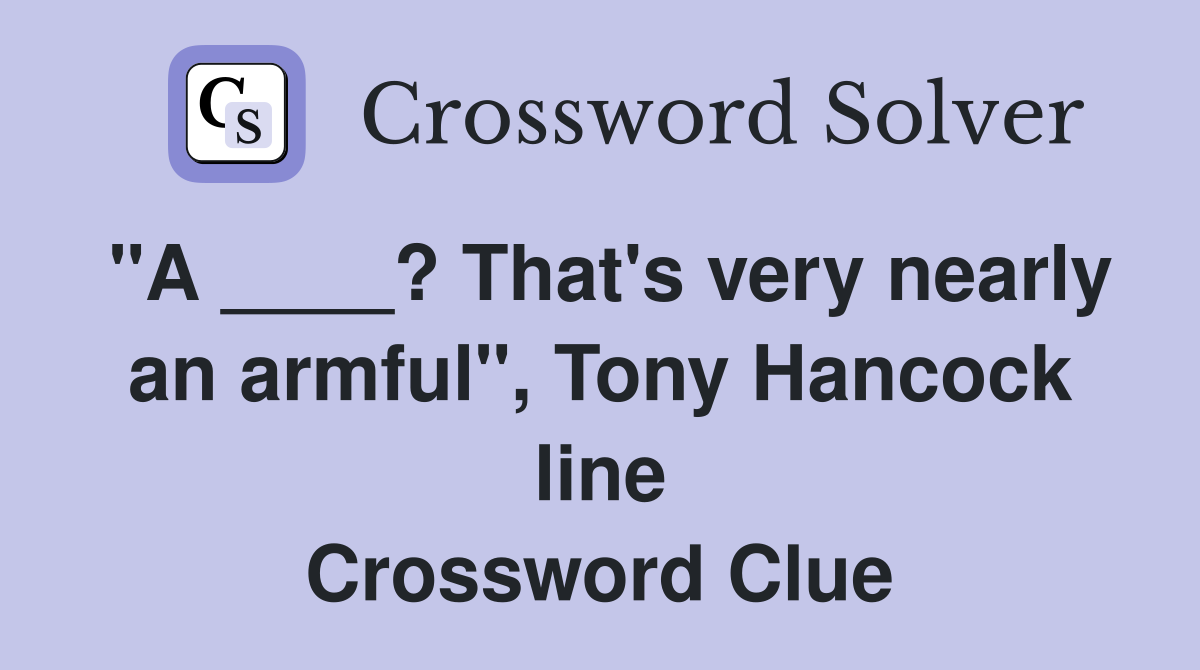 "A ____? That's very nearly an armful", Tony Hancock line Crossword Clue