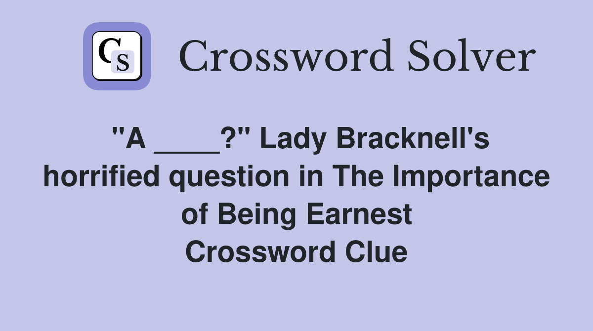 "A ____?" Lady Bracknell's horrified question in The Importance of Being Earnest Crossword Clue
