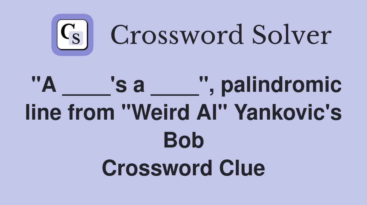 "A ____'s a ____", palindromic line from "Weird Al" Yankovic's Bob Crossword Clue