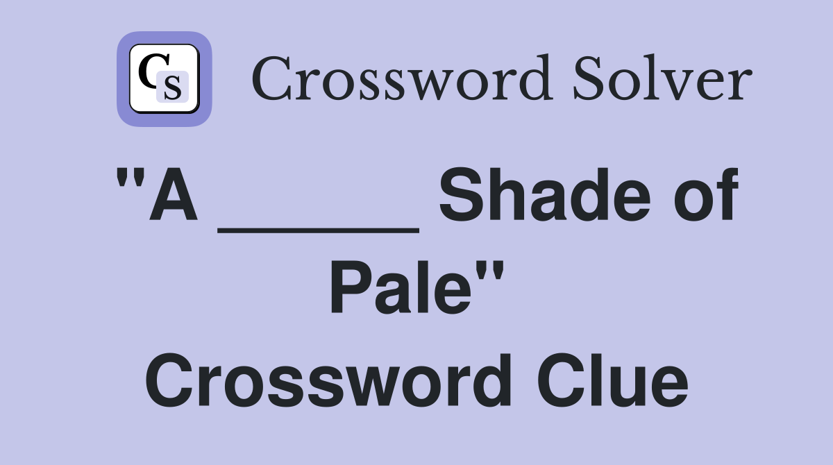 "A _____ Shade of Pale" Crossword Clue