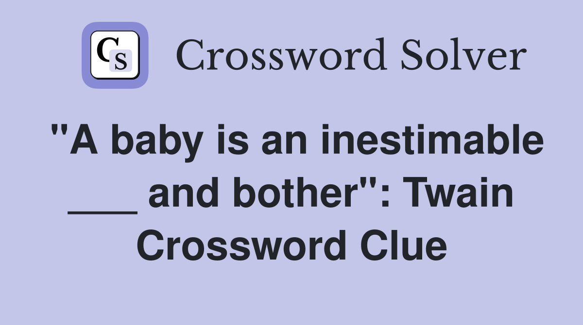 "A baby is an inestimable ___ and bother": Twain Crossword Clue