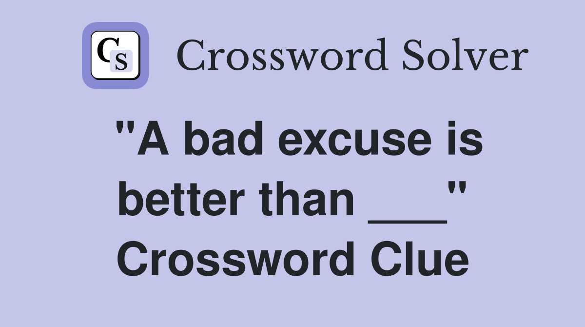 "A bad excuse is better than ___" Crossword Clue