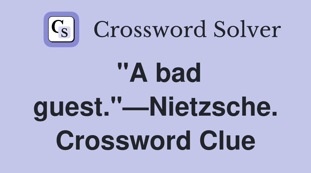 "A bad guest."—Nietzsche. Crossword Clue