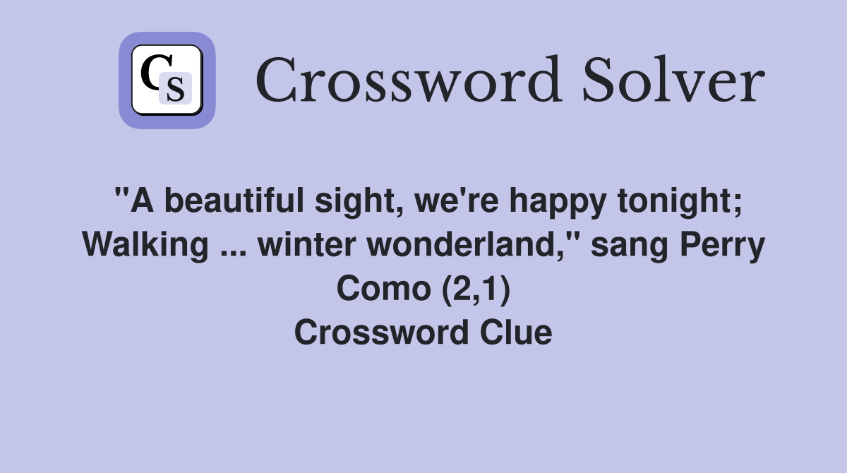 "A beautiful sight, we're happy tonight; Walking ... winter wonderland," sang Perry Como (2,1) Crossword Clue