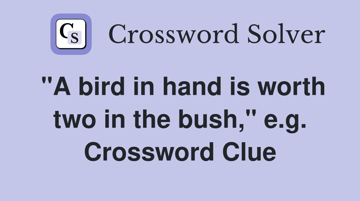 "A bird in hand is worth two in the bush," e.g. Crossword Clue