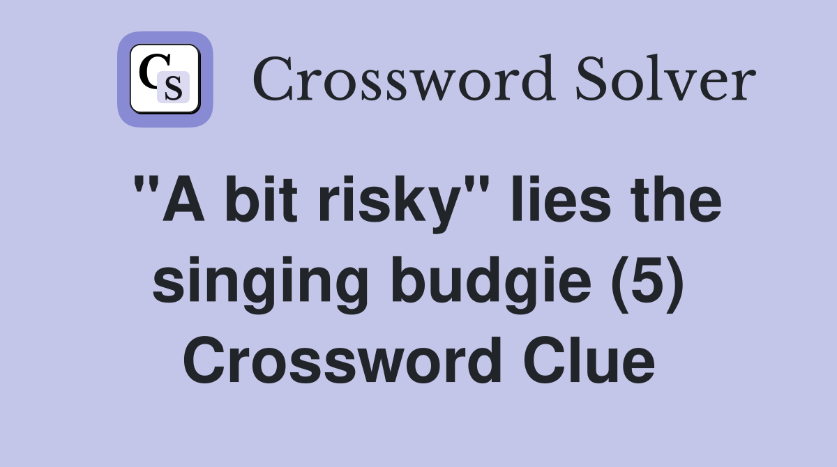 "A bit risky" lies the singing budgie (5) Crossword Clue