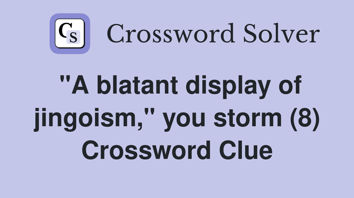 "A blatant display of jingoism," you storm (8) Crossword Clue