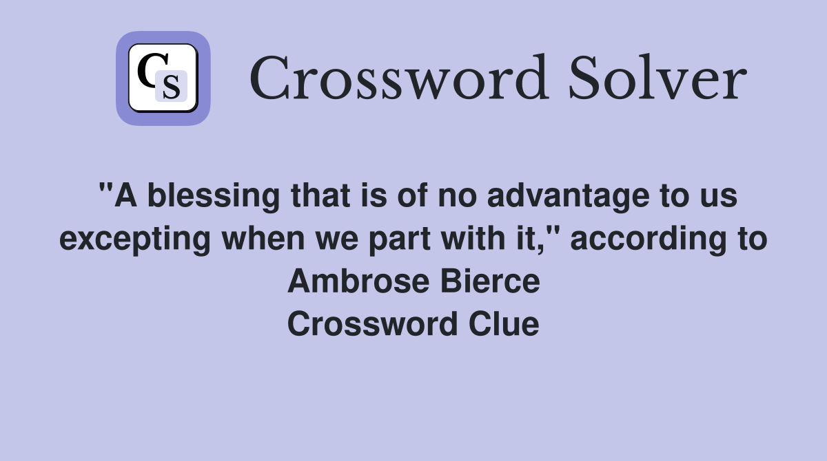 "A blessing that is of no advantage to us excepting when we part with it," according to Ambrose Bierce Crossword Clue