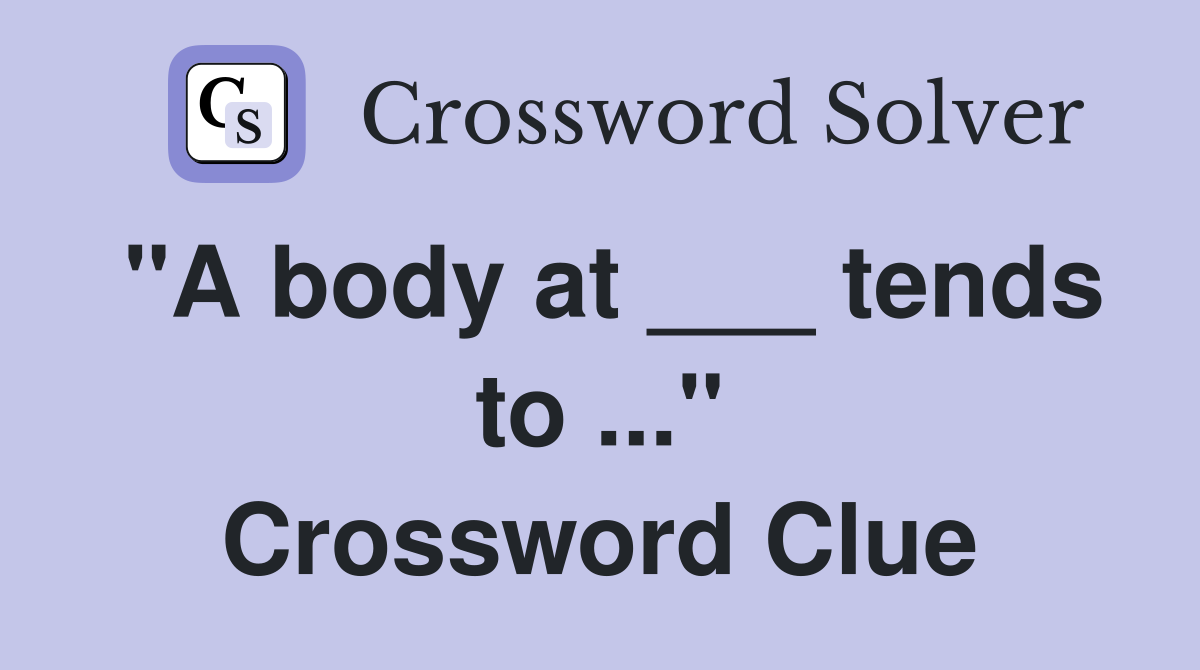 "A body at ___ tends to ..." Crossword Clue