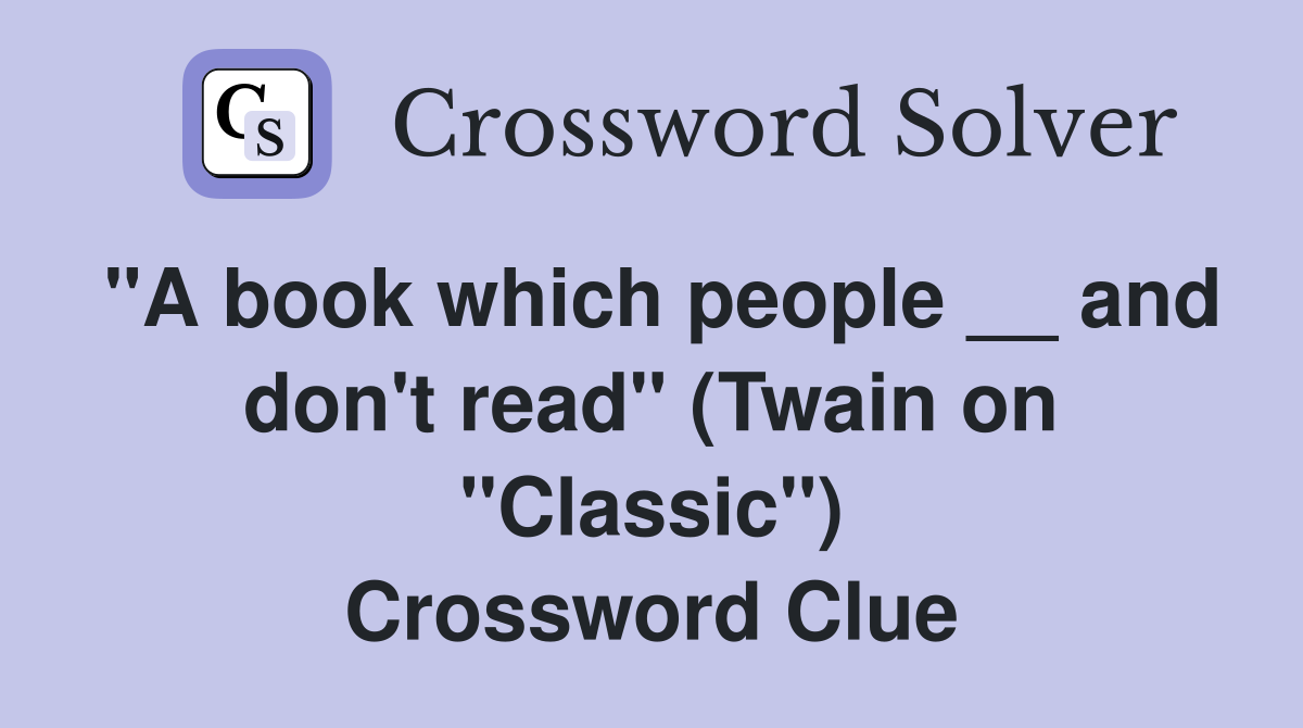 "A book which people __ and don't read" (Twain on "Classic") Crossword Clue