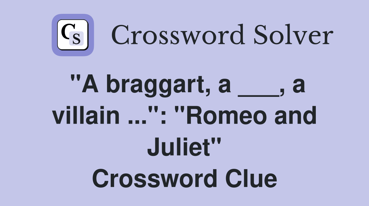 "A braggart, a ___, a villain ...": "Romeo and Juliet" Crossword Clue