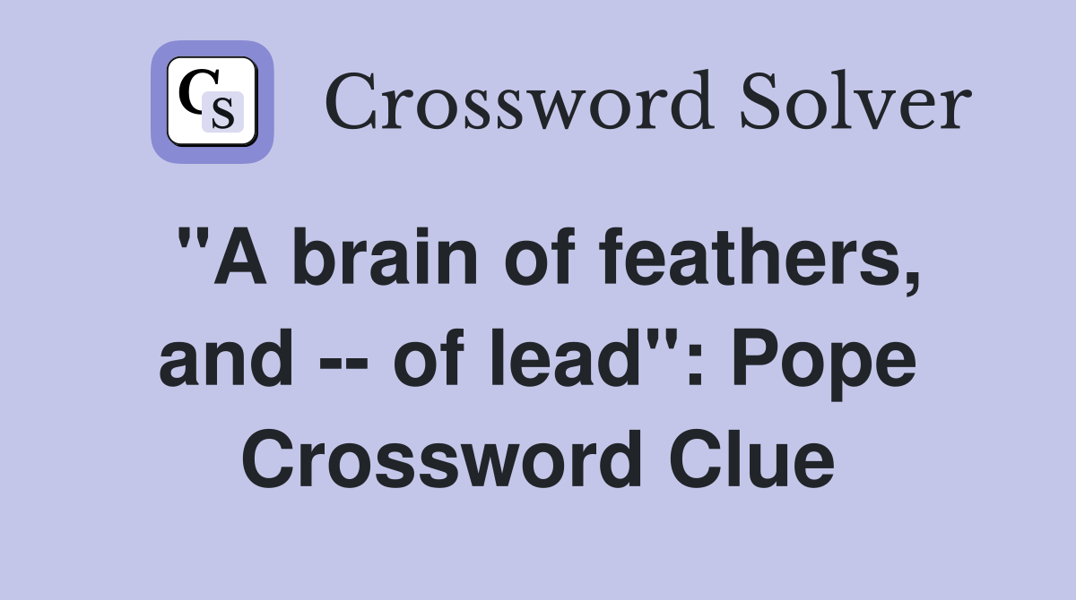 "A brain of feathers, and -- of lead": Pope Crossword Clue