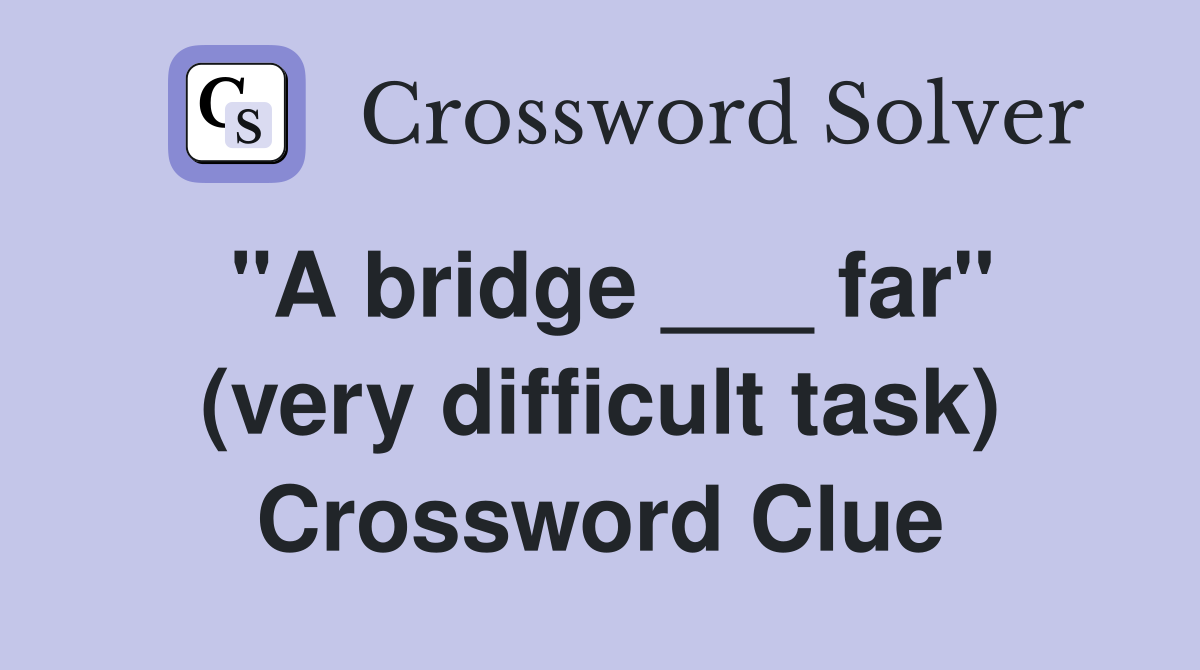 "A bridge ___ far" (very difficult task) Crossword Clue