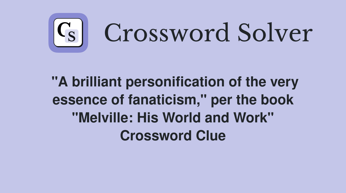 "A brilliant personification of the very essence of fanaticism," per the book "Melville: His World and Work" Crossword Clue