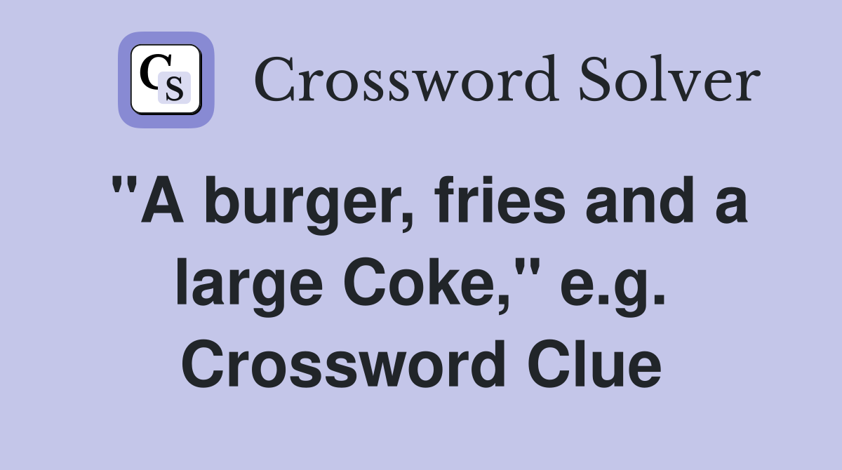 "A burger, fries and a large Coke," e.g. Crossword Clue