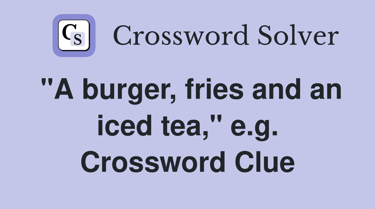 "A burger, fries and an iced tea," e.g. Crossword Clue