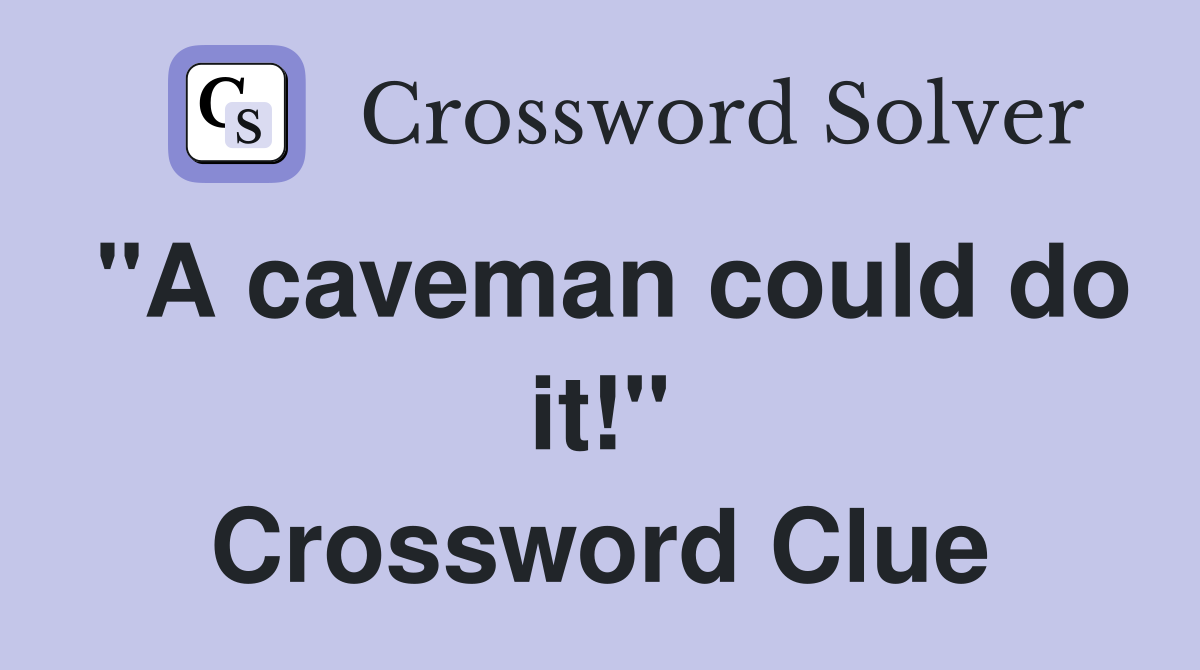 "A caveman could do it!" Crossword Clue