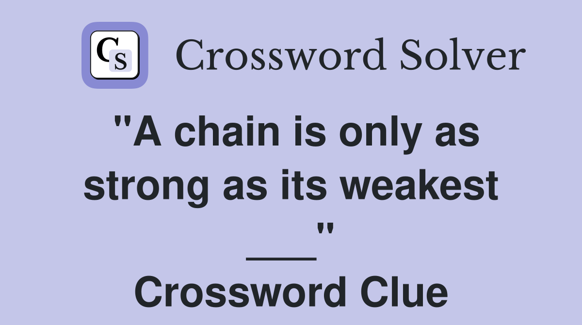 "A chain is only as strong as its weakest ___" Crossword Clue