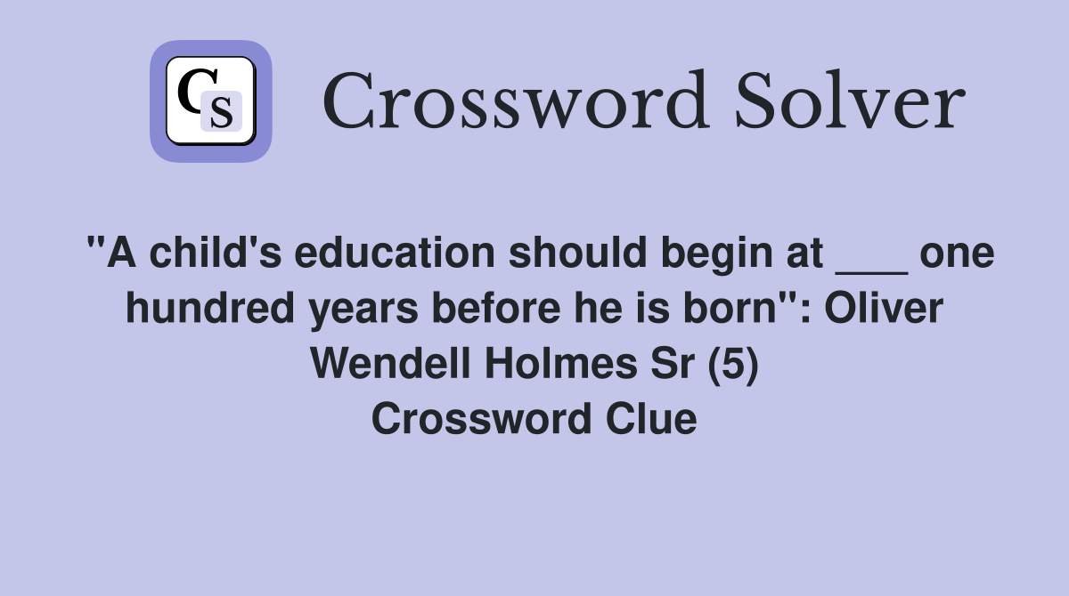 "A child's education should begin at ___ one hundred years before he is born": Oliver Wendell Holmes Sr (5) Crossword Clue