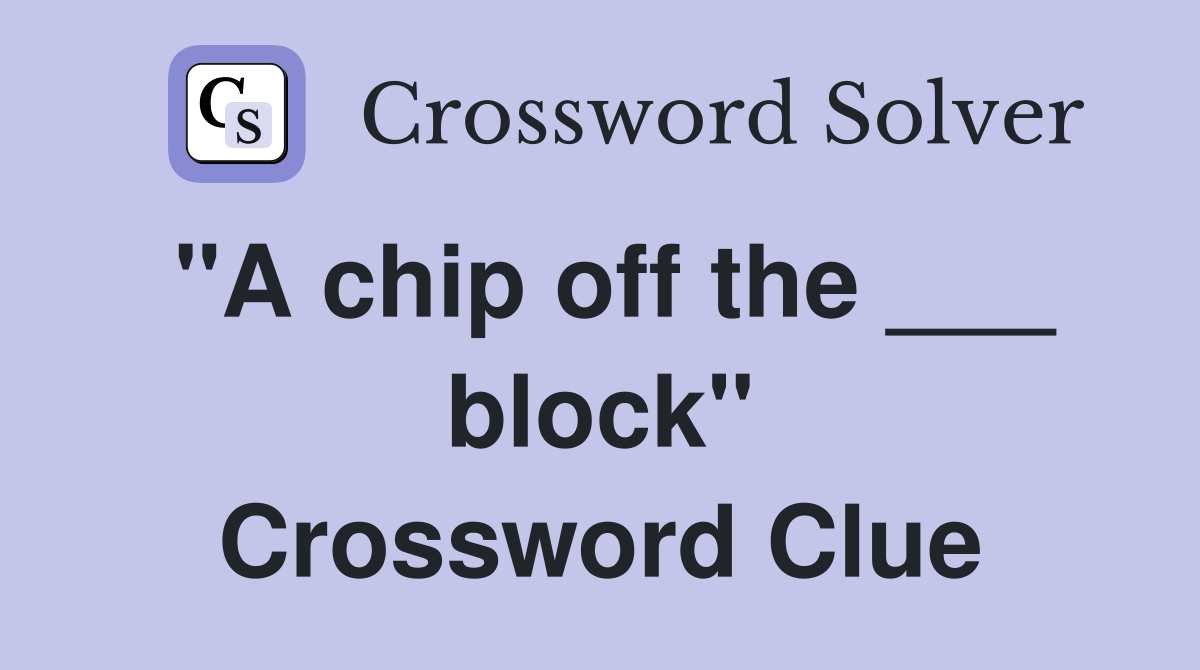 "A chip off the ___ block" Crossword Clue