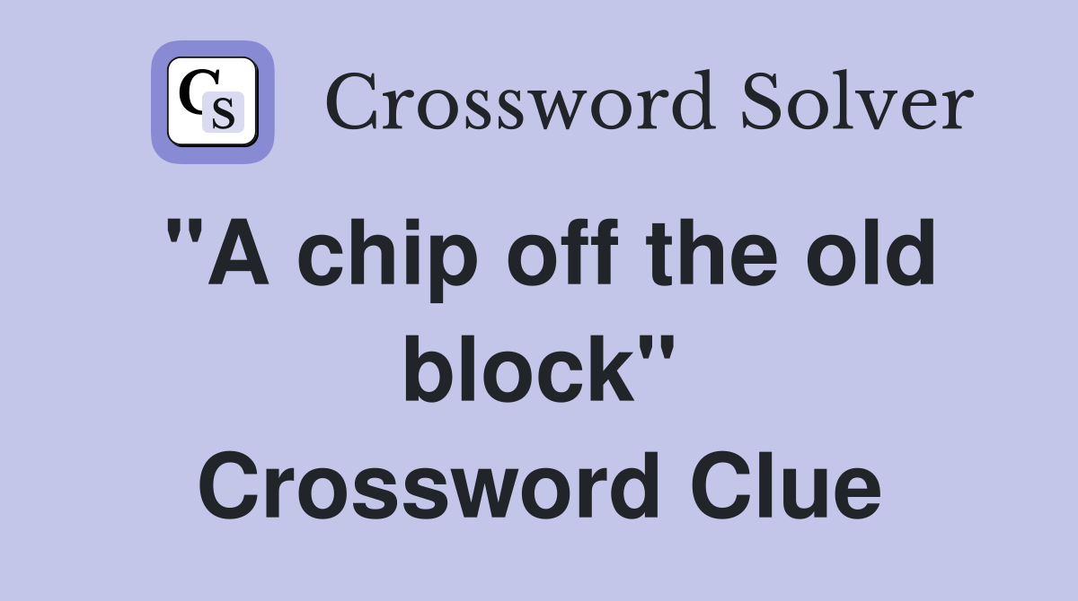 "A chip off the old block" Crossword Clue