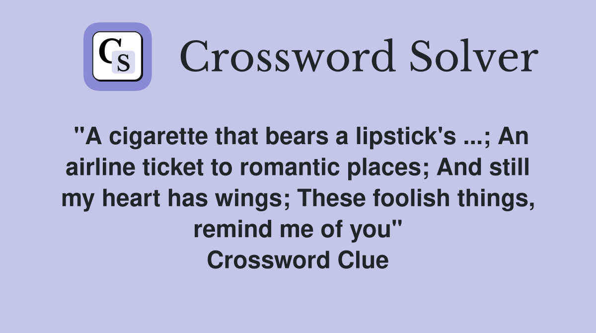 "A cigarette that bears a lipstick's ...; An airline ticket to romantic places; And still my heart has wings; These foolish things, remind me of you" Crossword Clue
