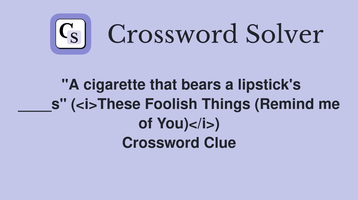 "A cigarette that bears a lipstick's ____s" (<i>These Foolish Things (Remind me of You)</i>) Crossword Clue