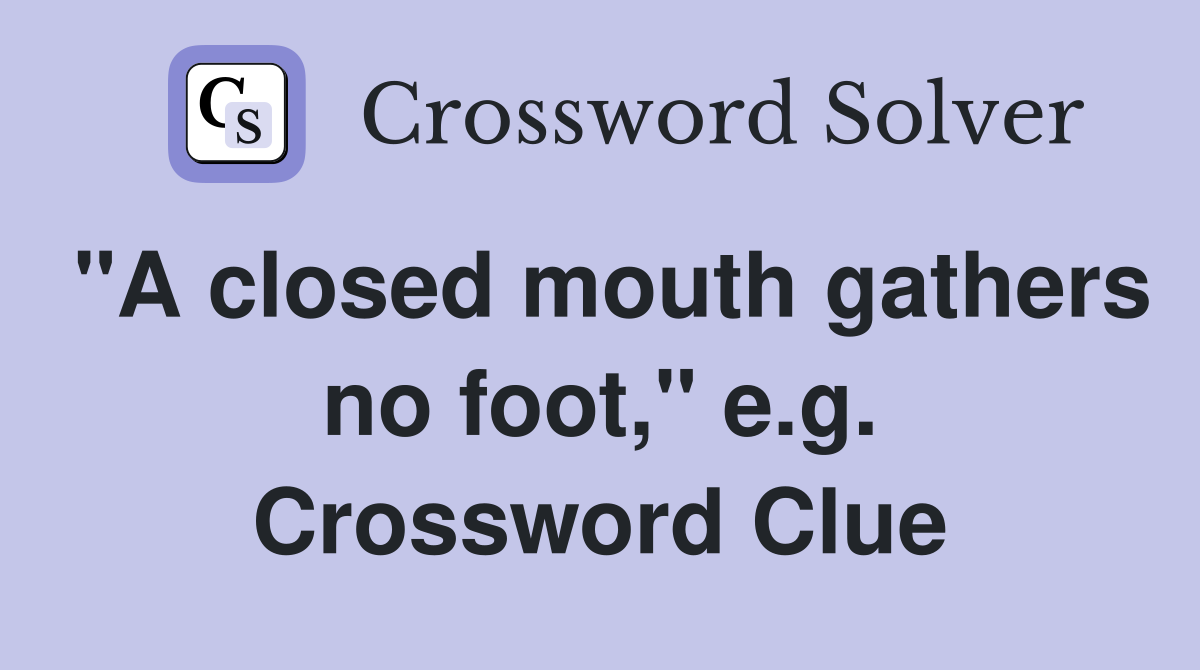 "A closed mouth gathers no foot," e.g. Crossword Clue