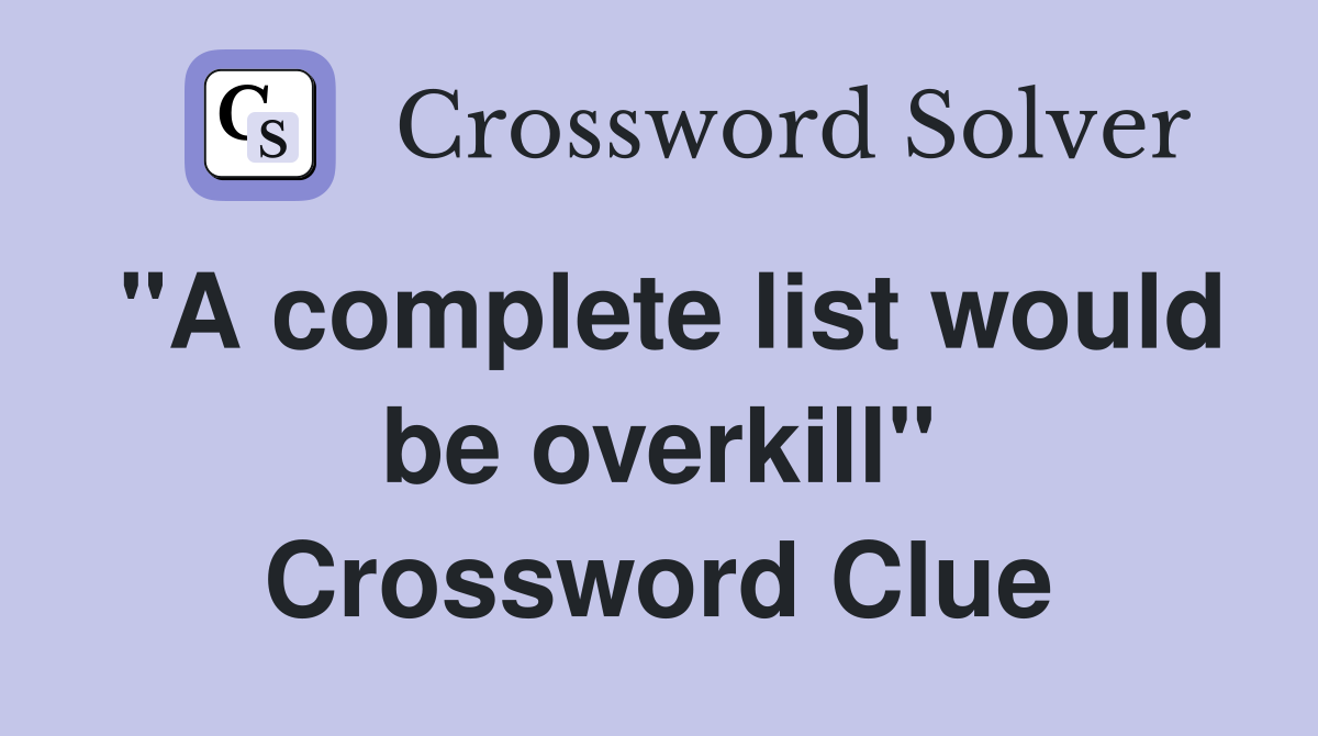 "A complete list would be overkill" Crossword Clue