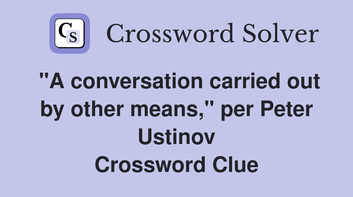 "A conversation carried out by other means," per Peter Ustinov Crossword Clue