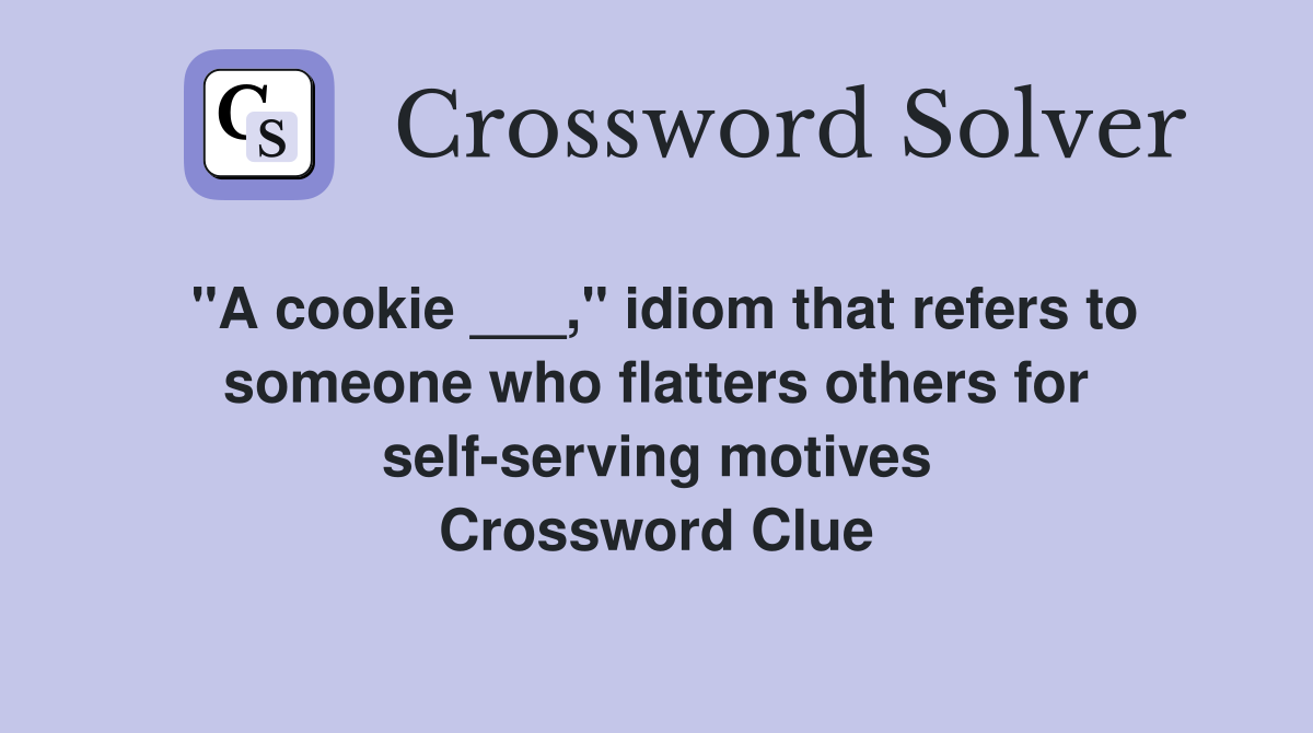 "A cookie ___," idiom that refers to someone who flatters others for self-serving motives Crossword Clue