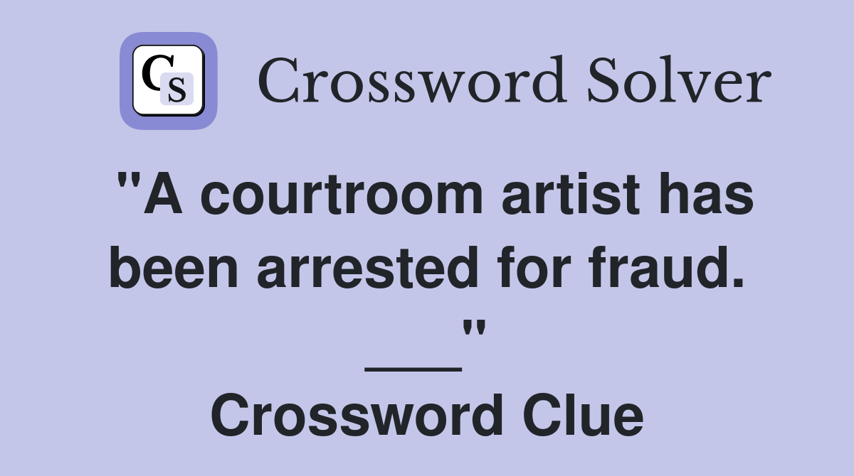 "A courtroom artist has been arrested for fraud. ___" Crossword Clue