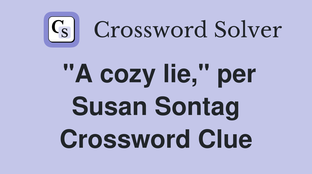 "A cozy lie," per Susan Sontag Crossword Clue