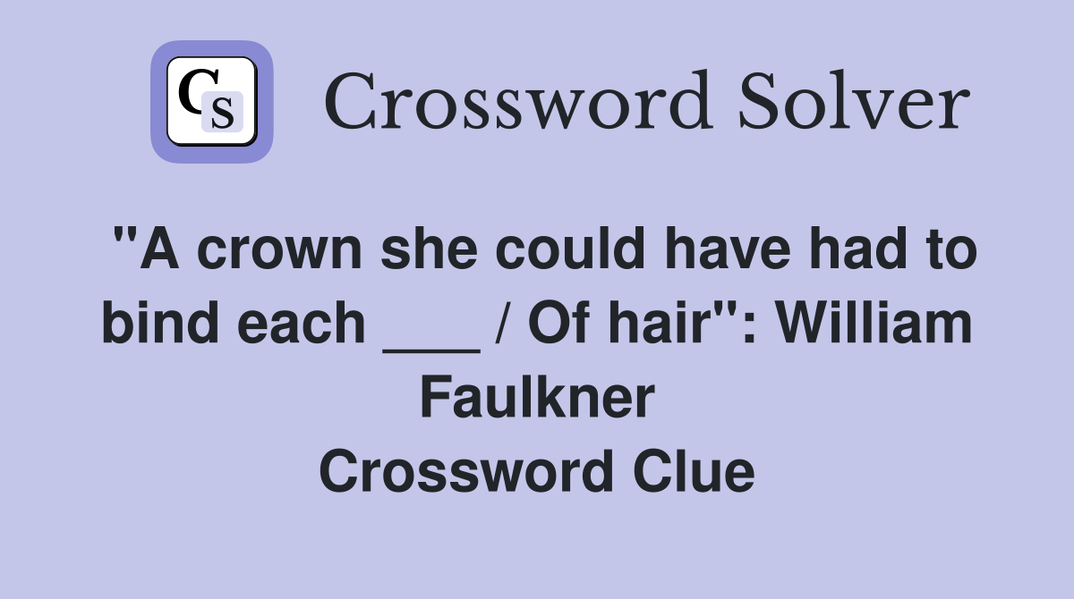 "A crown she could have had to bind each ___ / Of hair": William Faulkner Crossword Clue