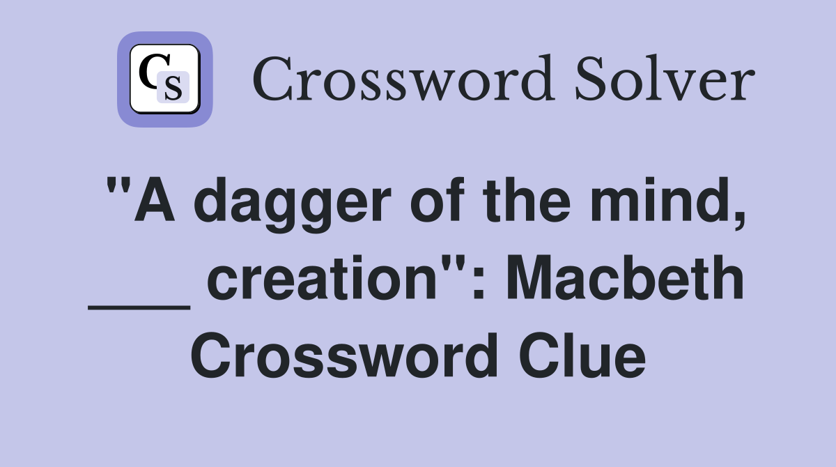 "A dagger of the mind, ___ creation": Macbeth Crossword Clue