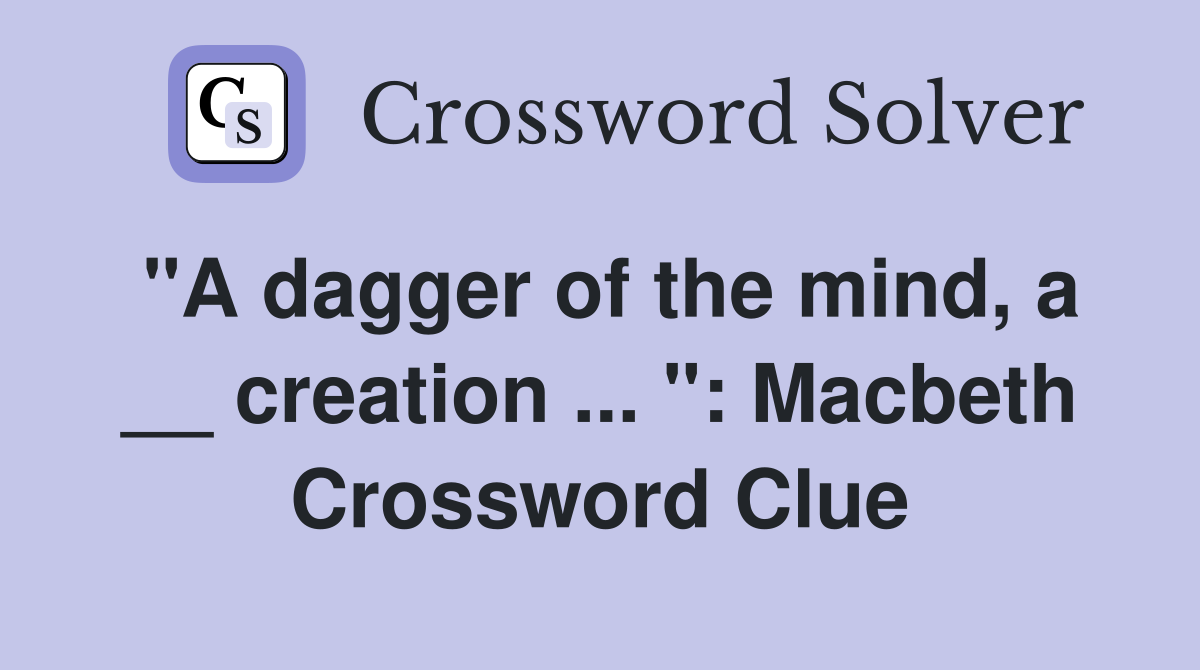 "A dagger of the mind, a __ creation ... ": Macbeth Crossword Clue